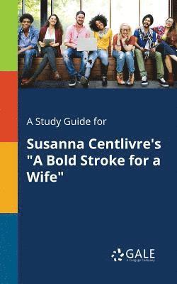 A Study Guide for Susanna Centlivre's &quot;A Bold Stroke for a Wife&quot; 1