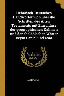 bokomslag Hebraisch-Deutsches Handwoerterbuch UEber Die Schriften Des Alten Testaments Mit Einschluss Der Geographischen Nahmen Und Der Chaldaischen Woerter Beym Daniel Und Esra