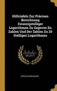 bokomslag Hilfstafeln Zur Pracisen Berechnung Zwanzigstelliger Logarithmen Zu Gegeven En Zahlen Und Der Zahlen Zu 20 Stelligen Logarithmen