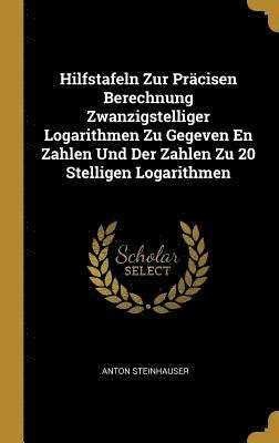 bokomslag Hilfstafeln Zur Pracisen Berechnung Zwanzigstelliger Logarithmen Zu Gegeven En Zahlen Und Der Zahlen Zu 20 Stelligen Logarithmen