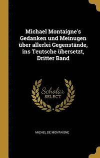 bokomslag Michael Montaigne's Gedanken und Meinugen über allerlei Gegenstände, ins Teutsche übersetzt, Dritter Band