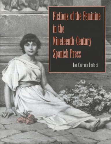 Lou Charnon-Deutsch - Fictions of the Feminine in the Nineteenth-Century Spanish Press, Inbunden