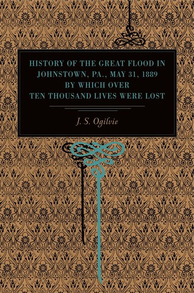 bokomslag History of the Great Flood in Johnstown, Pa., May 31, 1889, by Which over Ten Thousand Lives Were Lost