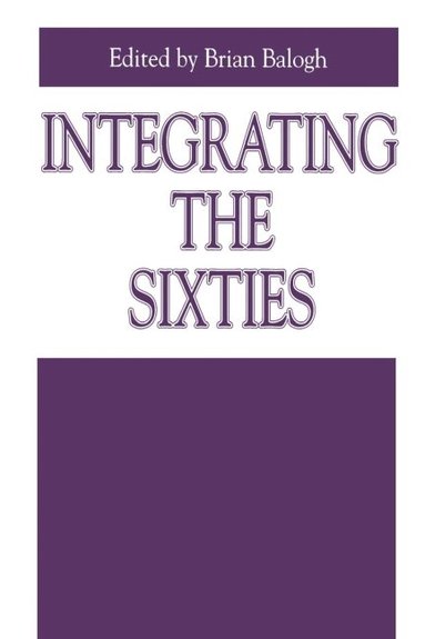 Brian Balogh - Integrating the Sixties, Häftad