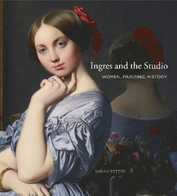 Sarah Betzer, McIntire Department of Art) Betzer, Sarah (Assistant Professor, Nineteenth-Century European Art, University of Virginia - Ingres and the Studio, Inbunden