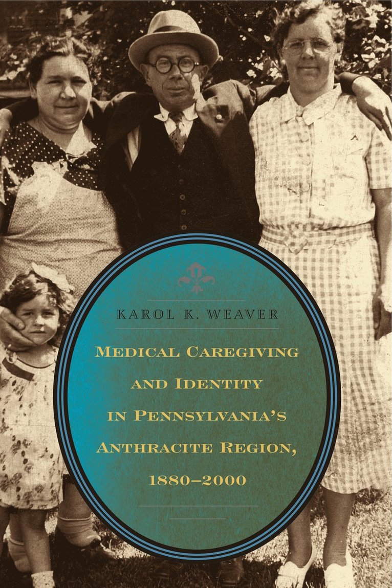 Karol K. Weaver, Susquehanna University) Weaver, Karol K. (Associate Professor - Medical Caregiving and Identity in Pennsylvania's Anthracite Region, 1880–2000, Häftad