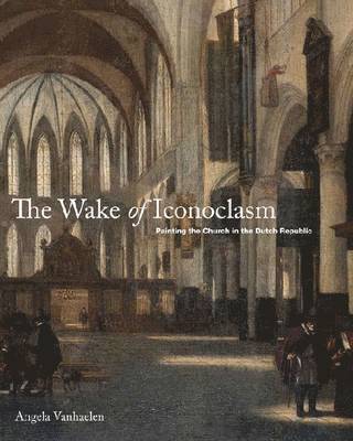 Angela Vanhaelen, McGill University) Vanhaelen, Angela (Associate Professor of Art History, Department of Art History and Communication Studies - Wake of Iconoclasm, Inbunden