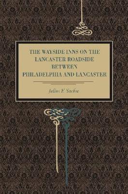 Julius F. Sachse - Wayside Inns on the Lancaster Roadside Between Philadelphia and Lancaster, Häftad
