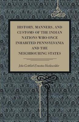 John Gottlieb Ernestus Heckewelder - History, Manners, and Customs of the Indian Nations Who Once Inhabited Pennsylvania and the Neighbouring States, Häftad