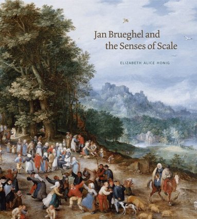 Elizabeth Alice Honig - Jan Brueghel and the Senses of Scale, Inbunden