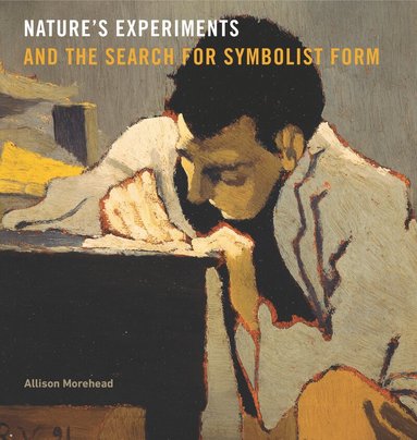 Allison Morehead - Nature’s Experiments and the Search for Symbolist Form, Inbunden