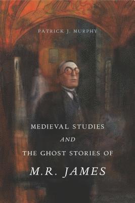 Medieval Studies and the Ghost Stories of M. R. James 1