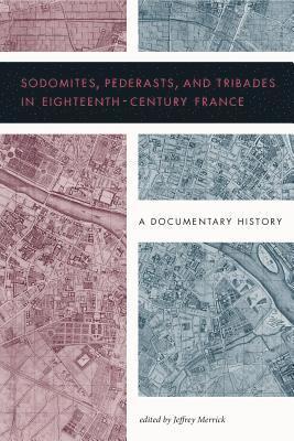 Sodomites, Pederasts, and Tribades in Eighteenth-Century France 1