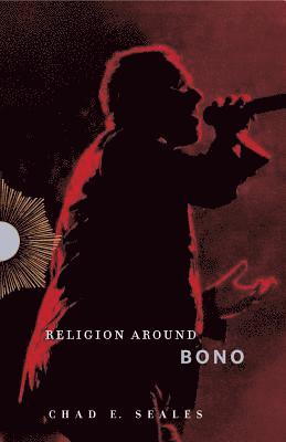 Chad E. Seales, University of Texas at Austin) Seales, Chad E. (Associate Professor of Religious Studies - Religion Around Bono, Inbunden