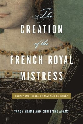 Tracy Adams, Christine Adams, University of Auckland) Adams, Tracy (Professor of French, St. Mary’s College of Maryland) Adams, Christine (Professor of History - Creation of the French Royal Mistress, Inbunden