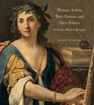 Babette Bohn - Women Artists, Their Patrons, and Their Publics in Early Modern Bologna, Inbunden