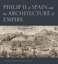 bokomslag Philip II of Spain and the Architecture of Empire