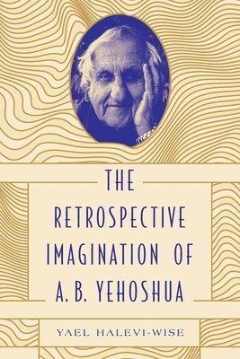 Yael Halevi-Wise, McGill University) Halevi-Wise, Yael (Associate Professor & Chair of Jewish Studies - Retrospective Imagination of A. B. Yehoshua, Häftad