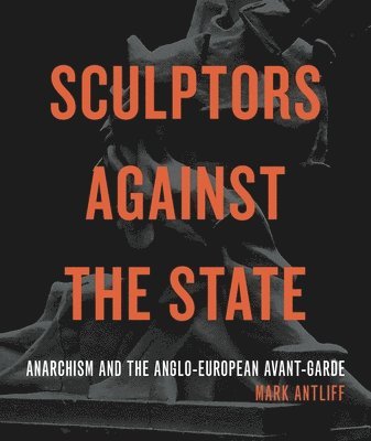 Mark Antliff, Mark (Duke University) Antliff - Sculptors Against the State, Häftad