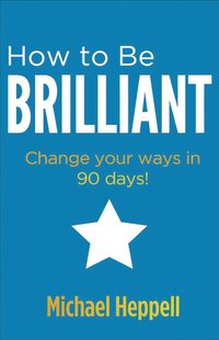 bokomslag How to Be Brilliant: Change Your Ways in 90 Days!