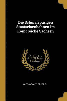 bokomslag Die Schmalspurigen Staatseisenbahnen Im Koenigreiche Sachsen