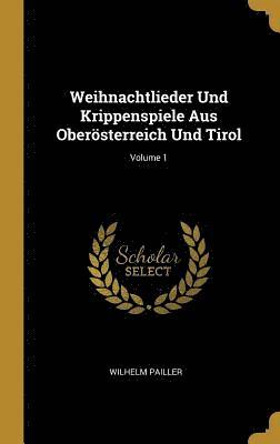 Weihnachtlieder Und Krippenspiele Aus Oberoesterreich Und Tirol; Volume 1 1