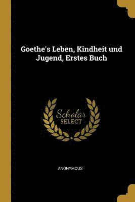 bokomslag Goethe's Leben, Kindheit Und Jugend, Erstes Buch