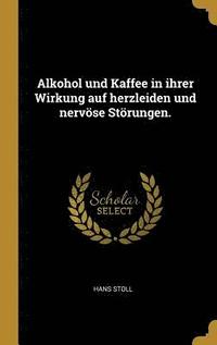 bokomslag Alkohol Und Kaffee in Ihrer Wirkung Auf Herzleiden Und Nervoese Stoerungen.