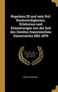 bokomslag Napoleon III Und Sein Hof. Denkwurdigkeiten, Erlebnisse Und Erinnerungen Aus Der Zeit Des Zweiten Franzoesischen Kaiserreichs 1851-1870