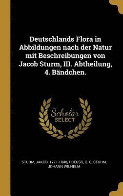 Deutschlands Flora in Abbildungen Nach Der Natur Mit Beschreibungen Von Jacob Sturm, III. Abtheilung, 4. Bandchen. 1