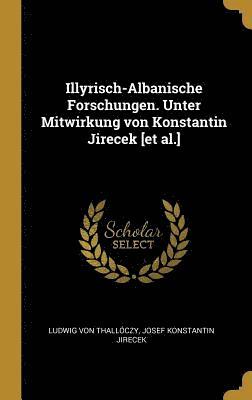 Illyrisch-Albanische Forschungen. Unter Mitwirkung Von Konstantin Jirecek [et Al.] 1