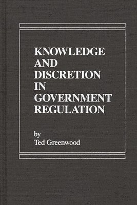Ted Greenwood - Knowledge and Discretion in Government Regulation, Inbunden