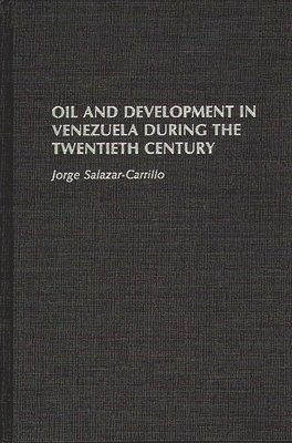 Jorge Salazar-Carrillo - Oil and Development in Venezuela During the Twentieth Century, Inbunden