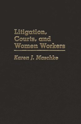 Karen J. Maschke - Litigation, Courts, and Women Workers, Inbunden