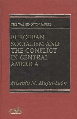 Eusebio Mujal-Leon - European Socialism and the Conflict in Central America, Inbunden