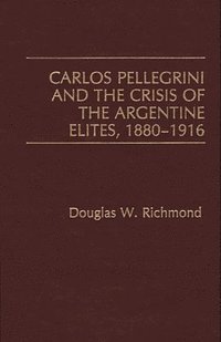 bokomslag Carlos Pellegrini and the Crisis of the Argentine Elites, 1880-1916