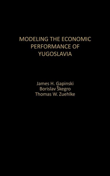 James H. Gapinski, Borislav Skegro, Thomas W. Zuehlke - Modeling the Economic Performance of Yugoslavia, Inbunden