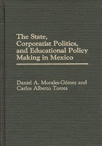 bokomslag The State, Corporatist Politics, and Educational Policy Making in Mexico