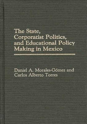 Daniel A. Morales Gomez, Carlos Alberto Torres - State, Corporatist Politics, and Educational Policy Making in Mexico, Inbunden