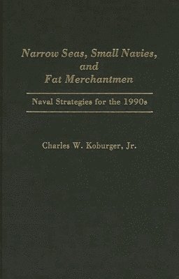 Charles Koburger, Jr. Koburger, Charles W., Charles W. Jr. Koburger - Narrow Seas, Small Navies, and Fat Merchantmen, Inbunden