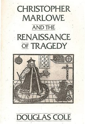 Douglas Cole - Christopher Marlowe and the Renaissance of Tragedy, Häftad