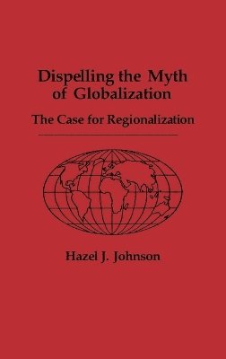 Hazel J. Johnson - Dispelling the Myth of Globalization, Inbunden
