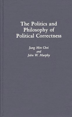 Jung Min Choi, John W. Murphy - Politics and Philosophy of Political Correctness, Inbunden