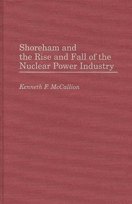 Kenneth Mccallion, Kenneth F. McCallion - Shoreham and the Rise and Fall of the Nuclear Power Industry, Inbunden