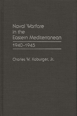Charles Koburger, Jr. Koburger, Charles W., Charles W. Jr. Koburger - Naval Warfare in the Eastern Mediterranean, Inbunden