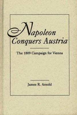 James R. Arnold - Napoleon Conquers Austria, Inbunden