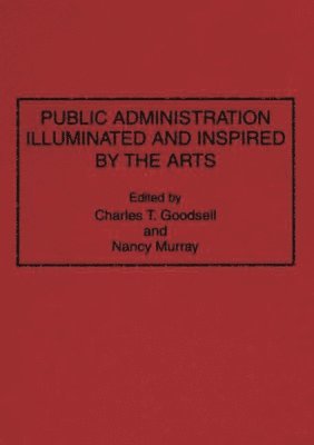 Charles T. Goodsell, Nancy Murray, Charles T. Goodsell, Nancy Murray - Public Administration Illuminated and Inspired by the Arts, Inbunden