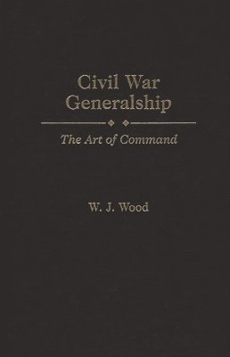 W. J. Wood - Civil War Generalship, Inbunden