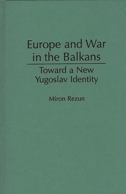 Miron Rezun - Europe and War in the Balkans, Inbunden
