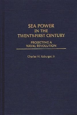 Charles Koburger, Jr. Koburger, Charles W., Charles W. Jr. Koburger - Sea Power in the Twenty-First Century, Inbunden